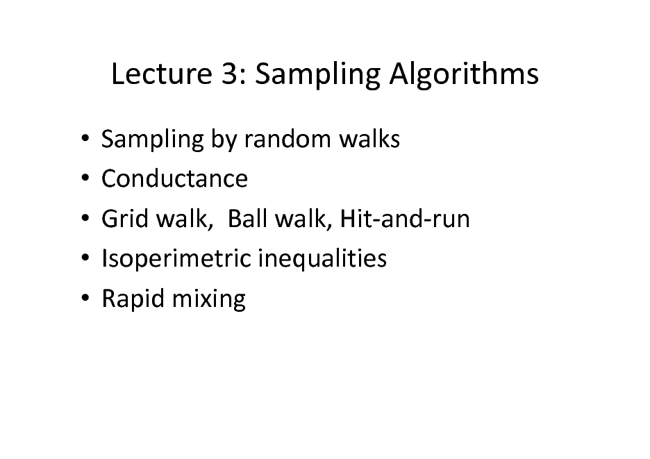 Slide: Lecture 3: Sampling Algorithms
     Sampling by random walks Conductance Grid walk, Ball walk, Hit-and-run Isoperimetric inequalities Rapid mixing


