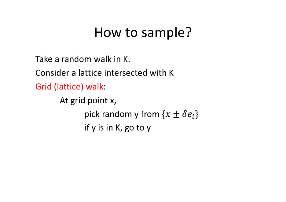 Slide: How to sample?
Take a random walk in K. Consider a lattice intersected with K Grid (lattice) walk: At grid point x, pick random y from if y is in K, go to y

