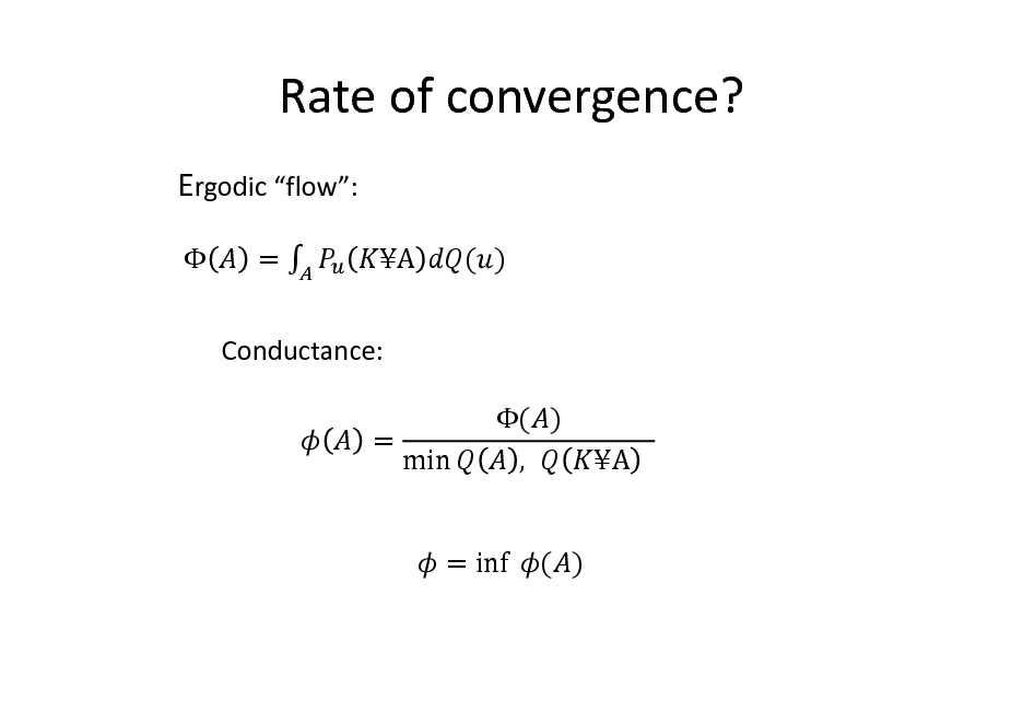 Slide: Rate of convergence?
Ergodic flow:
 = A ( )

Conductance: = ( ) , 							

min

A 		

= inf 	 ( )

