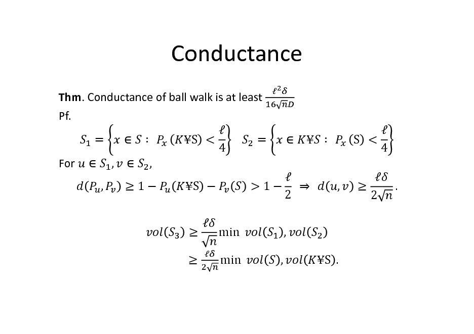 Slide: Conductance
Thm. Conductance of ball walk is at least Pf.  =   		 S < 			 = 4 For  ,  ,	 , 1 S  
 



  		

 S < 4 ,   2 .

 > 1  		 		 2 , ,

 

min 	 min 	

S .


