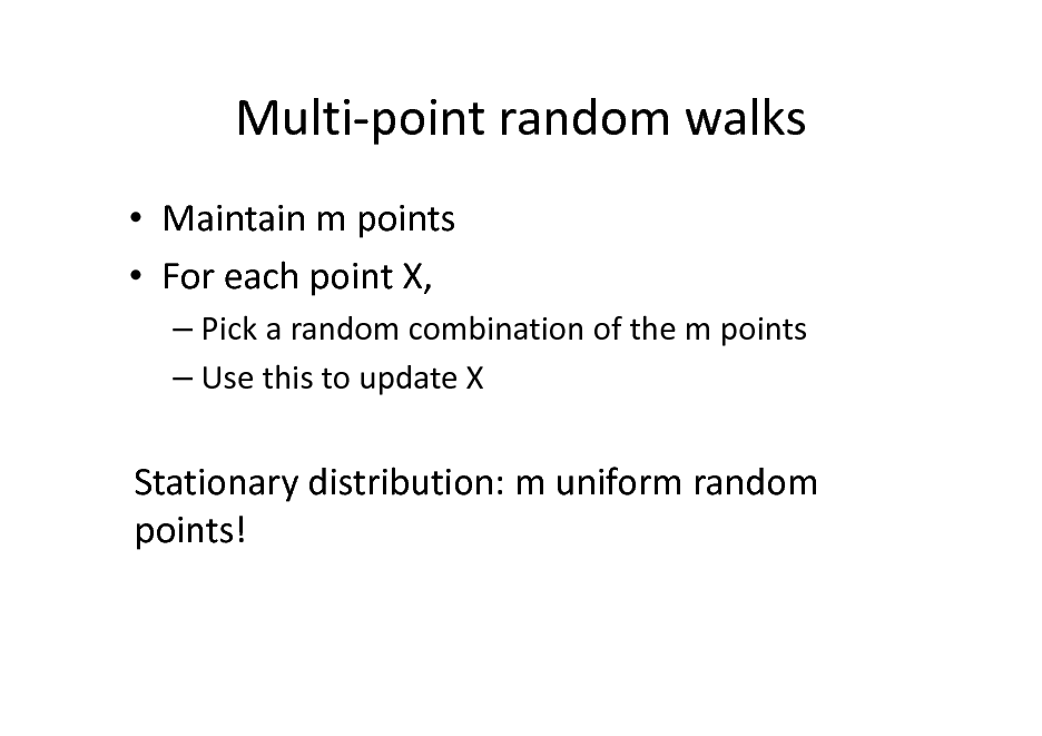 Slide: Multi-point random walks
 Maintain m points  For each point X,
 Pick a random combination of the m points  Use this to update X

Stationary distribution: m uniform random points!

