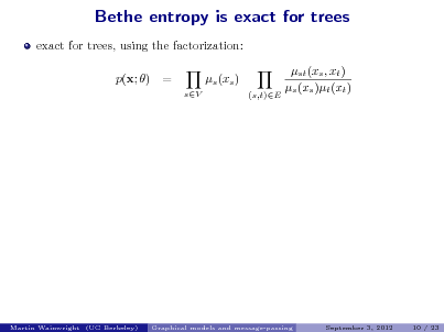 Slide: Bethe entropy is exact for trees
exact for trees, using the factorization: p(x; ) =
sV

s (xs )
(s,t)E

st (xs , xt ) s (xs )t (xt )

Martin Wainwright (UC Berkeley)

Graphical models and message-passing

September 3, 2012

10 / 23

