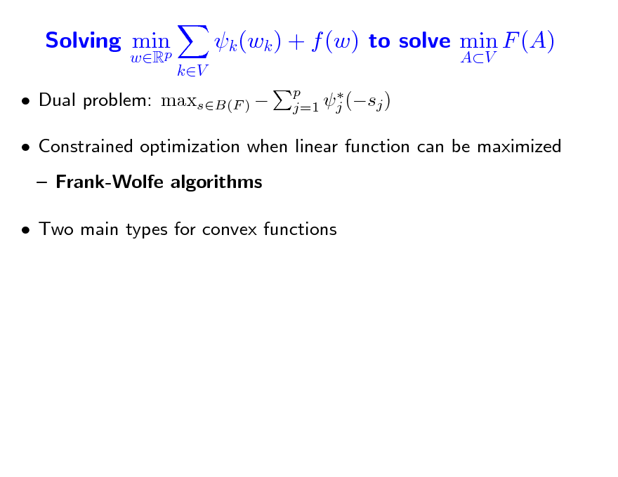 Slide: Solving min p
wR kV

k (wk ) + f (w) to solve min F (A)
AV
p  j (sj ) j=1

 Dual problem: maxsB(F ) 

 Constrained optimization when linear function can be maximized  Frank-Wolfe algorithms  Two main types for convex functions

