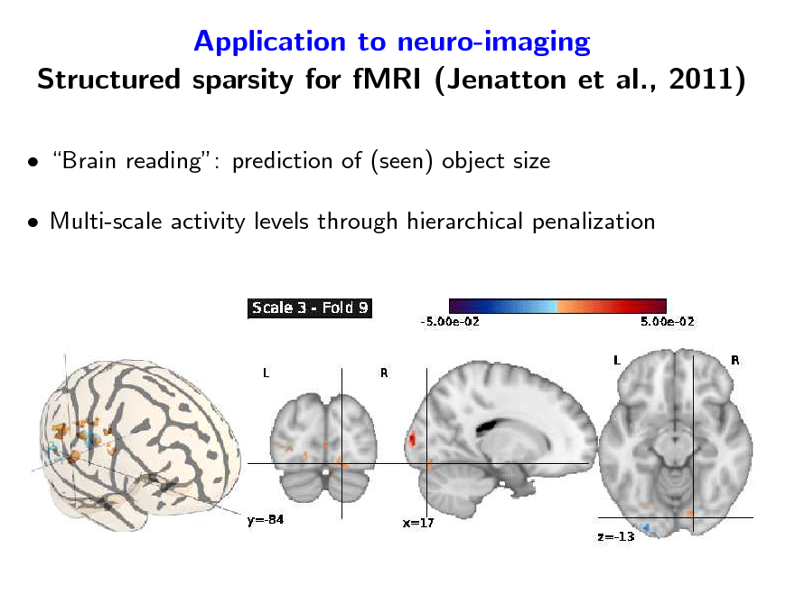Slide: Application to neuro-imaging Structured sparsity for fMRI (Jenatton et al., 2011)
 Brain reading: prediction of (seen) object size  Multi-scale activity levels through hierarchical penalization

