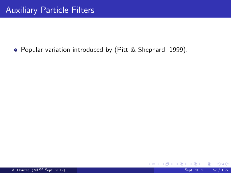 Slide: Auxiliary Particle Filters

Popular variation introduced by (Pitt & Shephard, 1999).

A. Doucet (MLSS Sept. 2012)

Sept. 2012

52 / 136

