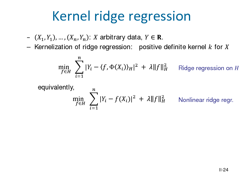 Slide:  1 , 1 ,  ,  ,  :  arbitrary data,   .  Kernelization of ridge regression: positive definite kernel  for  equivalently, min  |  ,  
 =1  =1  

Kernel ridge regression
 | 2

min  |  ( )|2 +  

+  

2 

2 

Ridge regression on  Nonlinear ridge regr.

II-24

