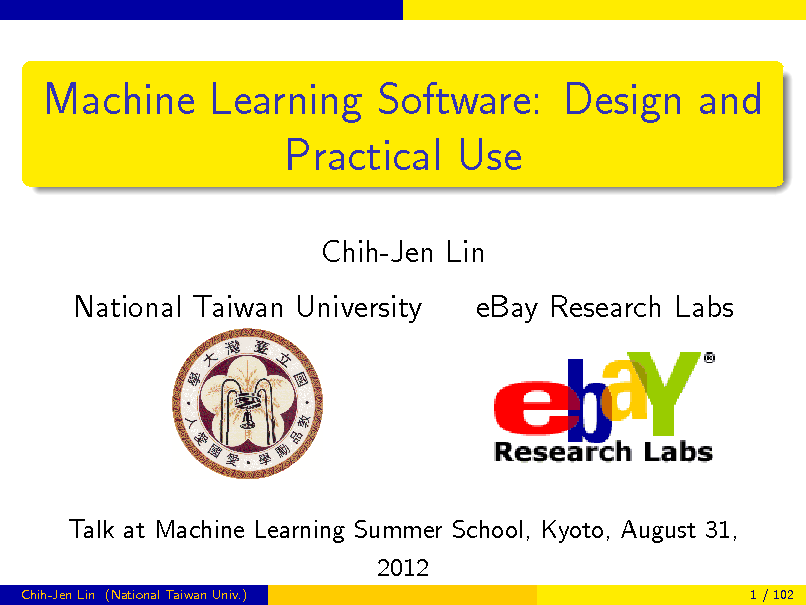 Slide: Machine Learning Software: Design and Practical Use
Chih-Jen Lin National Taiwan University eBay Research Labs

Talk at Machine Learning Summer School, Kyoto, August 31, 2012
Chih-Jen Lin (National Taiwan Univ.) 1 / 102

