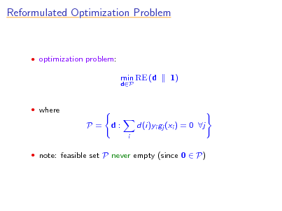 Slide: Reformulated Optimization Problem

 optimization problem:

min RE (d
dP

1)

 where

P=

d:
i

d(i)yi gj (xi ) = 0 j

 note: feasible set P never empty (since 0  P)

