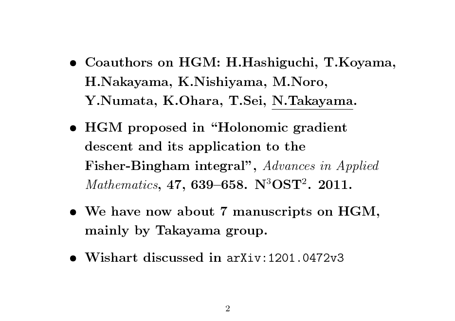 Slide:  Coauthors on HGM: H.Hashiguchi, T.Koyama, H.Nakayama, K.Nishiyama, M.Noro, Y.Numata, K.Ohara, T.Sei, N.Takayama.  HGM proposed in Holonomic gradient descent and its application to the Fisher-Bingham integral, Advances in Applied Mathematics, 47, 639658. N3 OST2 . 2011.  We have now about 7 manuscripts on HGM, mainly by Takayama group.  Wishart discussed in arXiv:1201.0472v3
2

