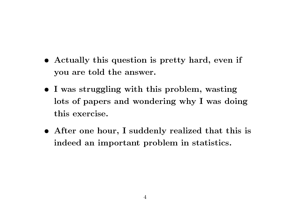 Slide:  Actually this question is pretty hard, even if you are told the answer.  I was struggling with this problem, wasting lots of papers and wondering why I was doing this exercise.  After one hour, I suddenly realized that this is indeed an important problem in statistics.

4

