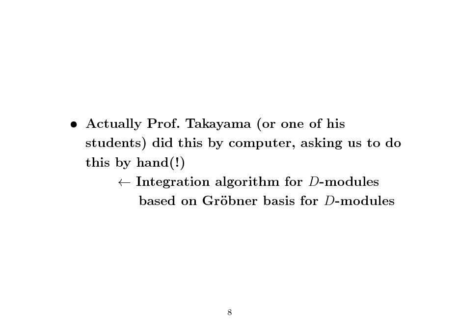 Slide:  Actually Prof. Takayama (or one of his students) did this by computer, asking us to do this by hand(!)  Integration algorithm for D-modules based on Grbner basis for D-modules o

8

