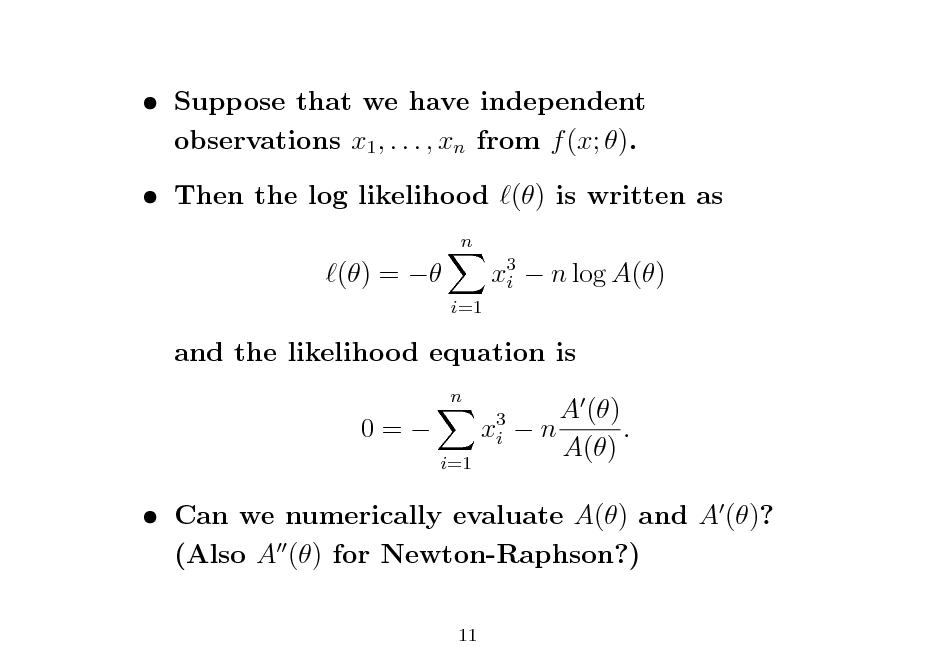 Slide:  Suppose that we have independent observations x1 , . . . , xn from f (x; ).  Then the log likelihood () is written as
n

() = 

i=1

x3  n log A() i

and the likelihood equation is
n

0=

x3 i
i=1

A () n . A()

 Can we numerically evaluate A() and A ()? (Also A () for Newton-Raphson?)
11

