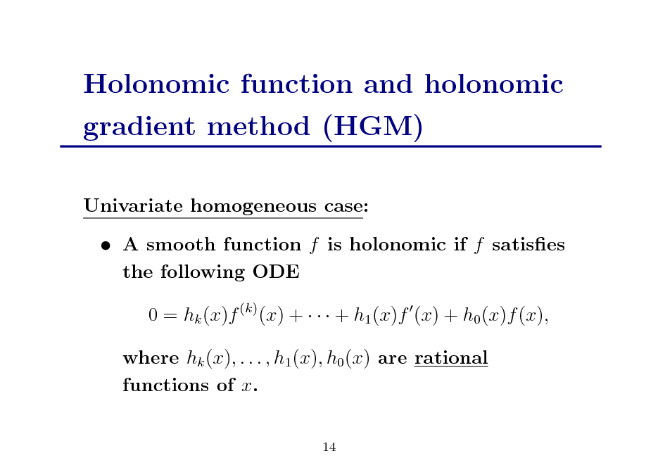 Slide: Holonomic function and holonomic gradient method (HGM)
Univariate homogeneous case:  A smooth function f is holonomic if f satises the following ODE 0 = hk (x)f (k) (x) +    + h1 (x)f (x) + h0 (x)f (x), where hk (x), . . . , h1 (x), h0 (x) are rational functions of x.
14

