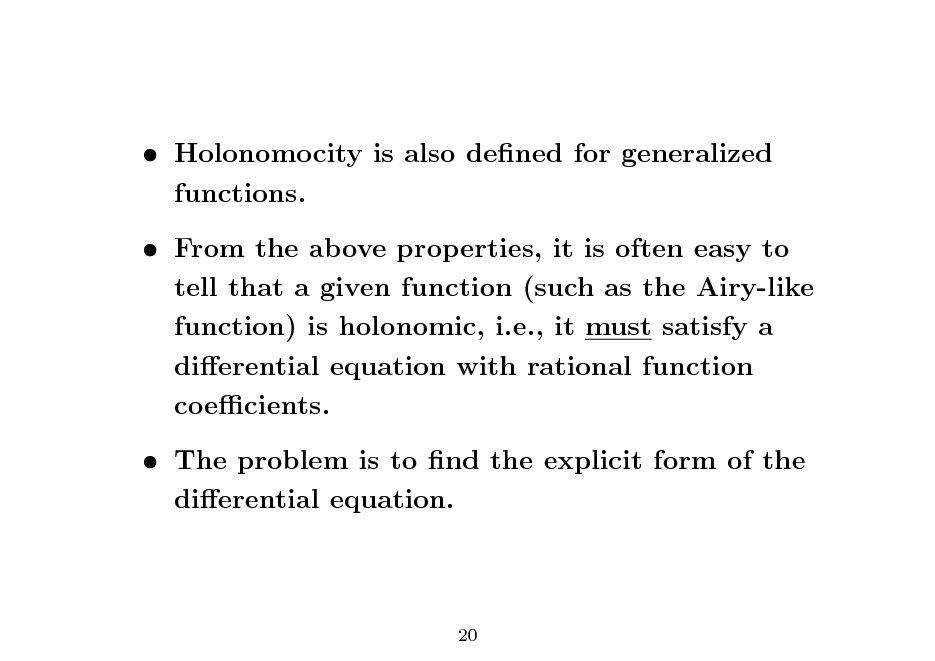 Slide:  Holonomocity is also dened for generalized functions.  From the above properties, it is often easy to tell that a given function (such as the Airy-like function) is holonomic, i.e., it must satisfy a dierential equation with rational function coecients.  The problem is to nd the explicit form of the dierential equation.

20

