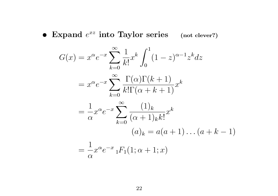 Slide:  Expand exz into Taylor series G(x) = x ex =x e
 x  k=0 

(not clever?)

1 k x k!

1 0

(1  z)1 z k dz

1 = x e 

k=0   x

()(k + 1) k x k!( + k + 1) (1)k xk ( + 1)k k! (a)k = a(a + 1) . . . (a + k  1)

k=0

1  x = x e 1F1 (1;  + 1; x) 

22

