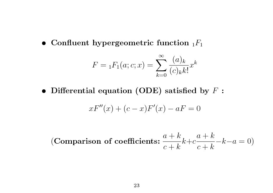 Slide:  Conuent hypergeometric function 1F1 F = 1F1 (a; c; x) =
 k=0

(a)k k x (c)k k!

 Dierential equation (ODE) satised by F : xF (x) + (c  x)F (x)  aF = 0 a+k a+k (Comparison of coecients: k+c ka = 0) c+k c+k

23

