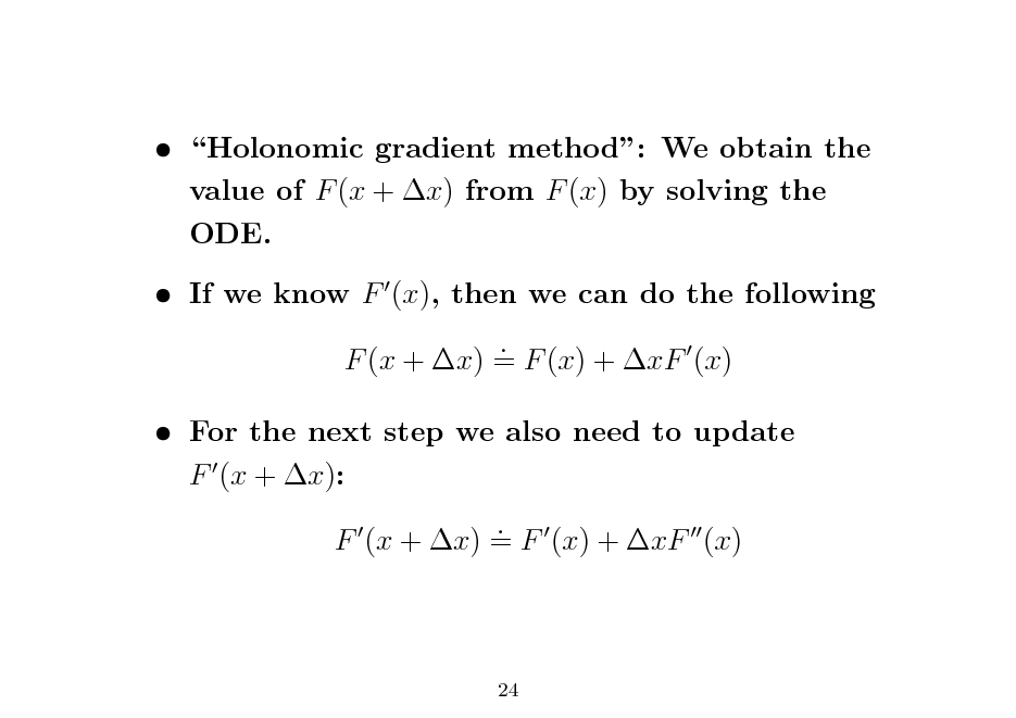 Slide:  Holonomic gradient method: We obtain the value of F (x + x) from F (x) by solving the ODE.  If we know F (x), then we can do the following . F (x + x) = F (x) + xF (x)

 For the next step we also need to update F (x + x): . F (x + x) = F (x) + xF (x)

24

