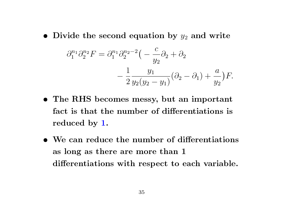 Slide:  Divide the second equation by y2 and write
n n 1 1 2 2 F

=

n n 1 1 2 2 2

c  2 + 2 y2 1 y1 a  (2  1 ) + F. 2 y2 (y2  y1 ) y2

 The RHS becomes messy, but an important fact is that the number of dierentiations is reduced by 1.  We can reduce the number of dierentiations as long as there are more than 1 dierentiations with respect to each variable.

35

