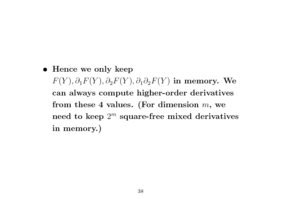 Slide:  Hence we only keep F (Y ), 1 F (Y ), 2 F (Y ), 1 2 F (Y ) in memory. We can always compute higher-order derivatives from these 4 values. (For dimension m, we need to keep 2m square-free mixed derivatives in memory.)

38

