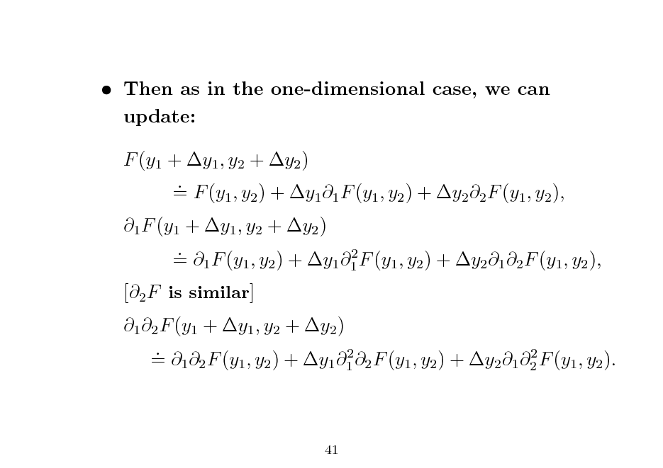 Slide:  Then as in the one-dimensional case, we can update: F (y1 + y1 , y2 + y2 ) . = F (y1 , y2 ) + y1 1 F (y1 , y2 ) + y2 2 F (y1 , y2 ), 1 F (y1 + y1 , y2 + y2 ) . 2 = 1 F (y1 , y2 ) + y1 1 F (y1 , y2 ) + y2 1 2 F (y1 , y2 ), [2 F is similar] 1 2 F (y1 + y1 , y2 + y2 ) . 2 2 = 1 2 F (y1 , y2 ) + y1 1 2 F (y1 , y2 ) + y2 1 2 F (y1 , y2 ).

41

