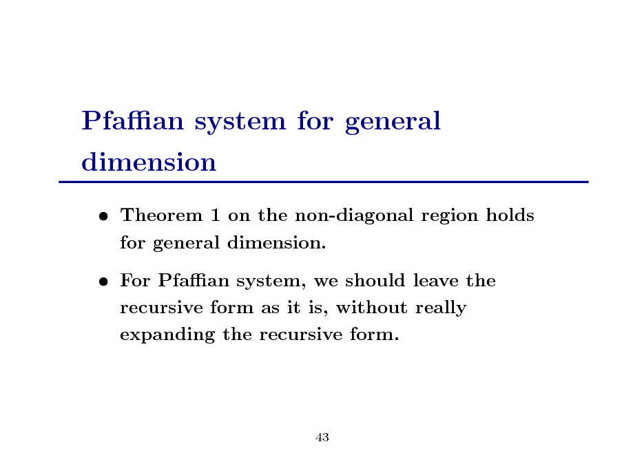 Slide: Pfaan system for general dimension
 Theorem 1 on the non-diagonal region holds for general dimension.  For Pfaan system, we should leave the recursive form as it is, without really expanding the recursive form.

43

