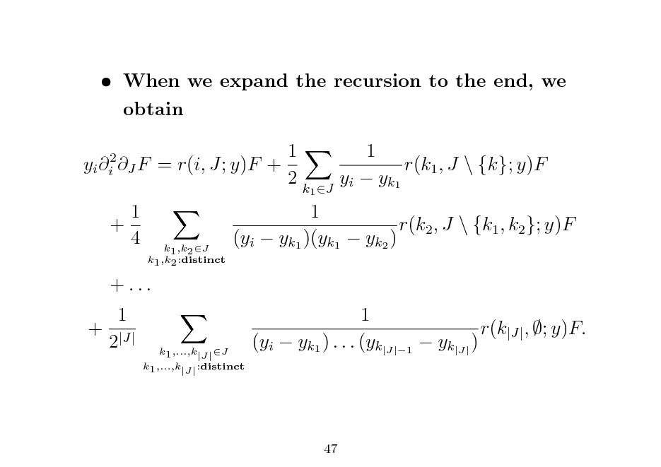 Slide:  When we expand the recursion to the end, we obtain yi i2 J F 1 + 4 1 = r(i, J; y)F + 2k 1 r(k1 , J \ {k}; y)F y i  y k1

k1 ,k2 J k1 ,k2 :distinct

1 r(k2 , J \ {k1 , k2 }; y)F (yi  yk1 )(yk1  yk2 ) 1 r(k|J| , ; y)F. (yi  yk1 ) . . . (yk|J|1  yk|J| )

1 J

+ ... 1 + |J| 2

k1 ,...,k|J| :distinct

k1 ,...,k|J| J

47

