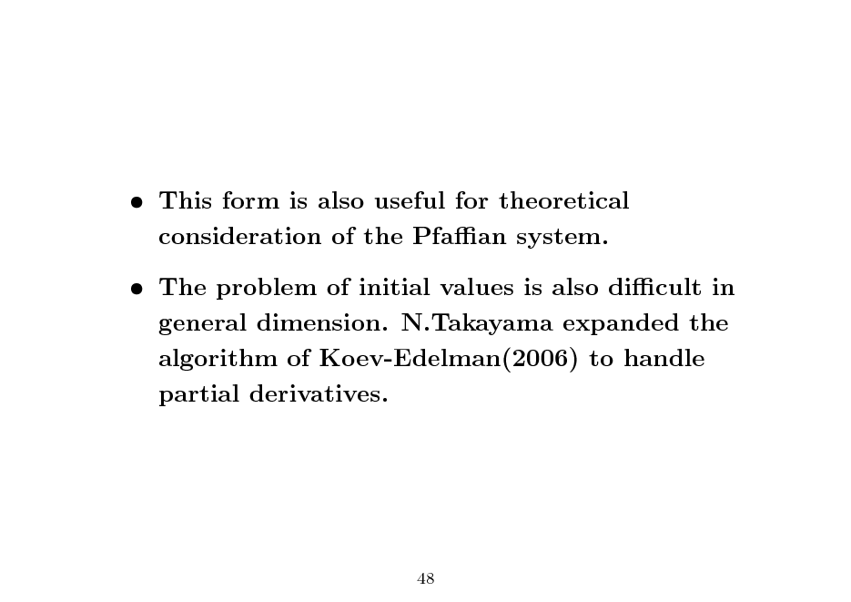 Slide:  This form is also useful for theoretical consideration of the Pfaan system.  The problem of initial values is also dicult in general dimension. N.Takayama expanded the algorithm of Koev-Edelman(2006) to handle partial derivatives.

48

