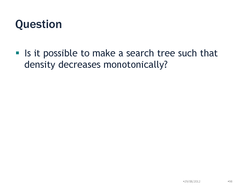 Slide: Question
 Is it possible to make a search tree such that density decreases monotonically?

29/08/2012

98

