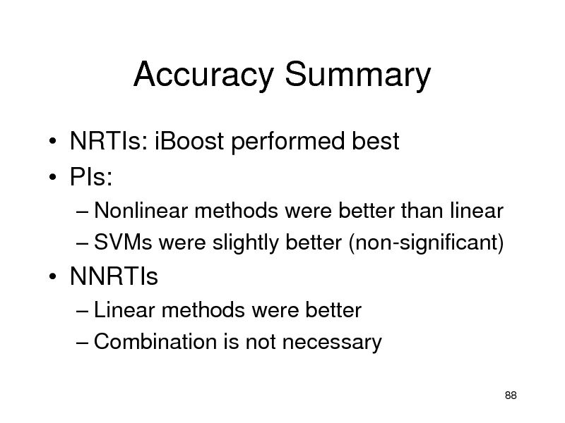 Slide: Accuracy Summary
 NRTIs: iBoost performed best  PIs:
 Nonlinear methods were better than linear  SVMs were slightly better (non-significant)

 NNRTIs
 Linear methods were better  Combination is not necessary
88

