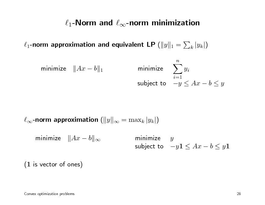 Slide: 1-Norm and -norm minimization
1-norm approximation and equivalent LP ( y minimize Ax  b minimize
i=1 1

=
n

k |yk |)

1

yi

subject to y  Ax  b  y

-norm approximation ( y minimize Ax  b




= maxk |yk |) minimize y subject to y1  Ax  b  y1

(1 is vector of ones)

Convex optimization problems

28


