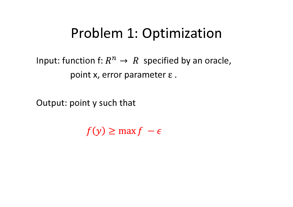 Slide: Problem 1: Optimization
Input: function f: specified by an oracle, point x, error parameter . Output: point y such that


