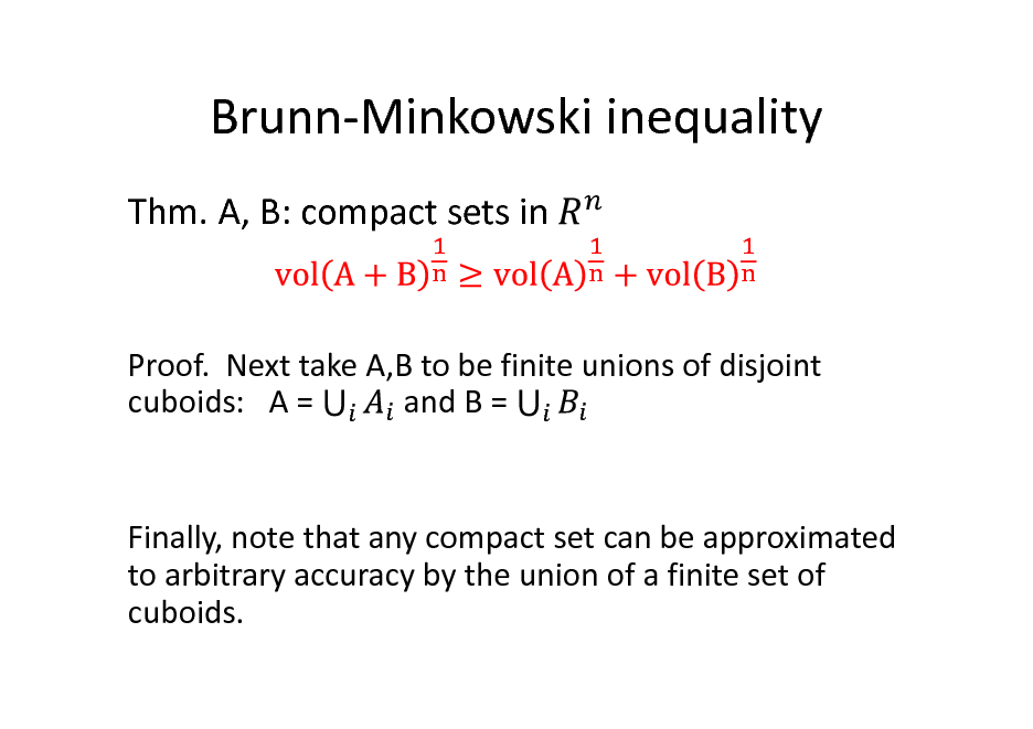 Slide: Brunn-Minkowski inequality
Thm. A, B: compact sets in

Proof. Next take A,B to be finite unions of disjoint cuboids: A = and B =

Finally, note that any compact set can be approximated to arbitrary accuracy by the union of a finite set of cuboids.

