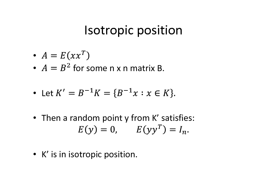 Slide: Isotropic position
   Let  Then a random point y from K satisfies: for some n x n matrix B.

 K is in isotropic position.


