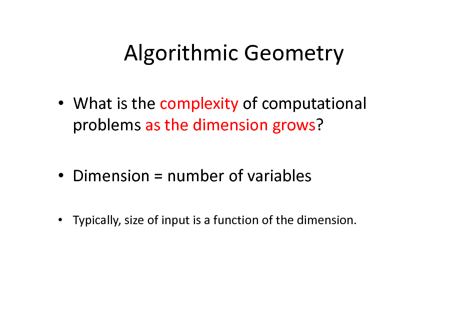 Slide: Algorithmic Geometry
 What is the complexity of computational problems as the dimension grows?  Dimension = number of variables
 Typically, size of input is a function of the dimension.

